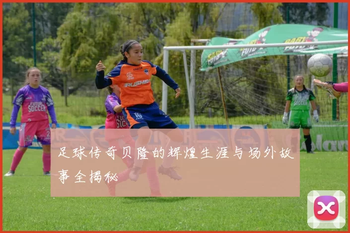 足球传奇贝隆的辉煌生涯与场外故事全揭秘