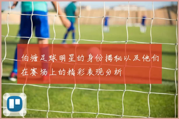 伯塘足球明星的身份揭秘以及他们在赛场上的精彩表现分析