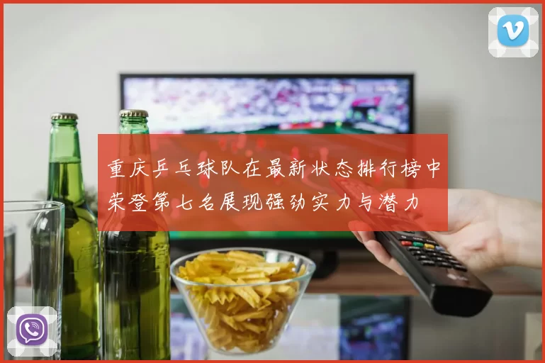 重庆乒乓球队在最新状态排行榜中荣登第七名展现强劲实力与潜力