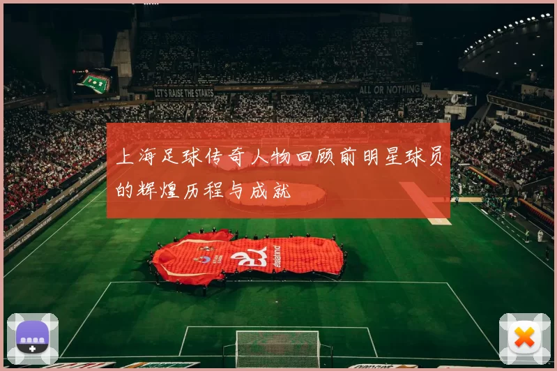 上海足球传奇人物回顾前明星球员的辉煌历程与成就