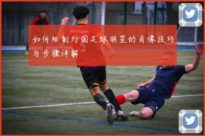 如何绘制外国足球明星的肖像技巧与步骤详解
