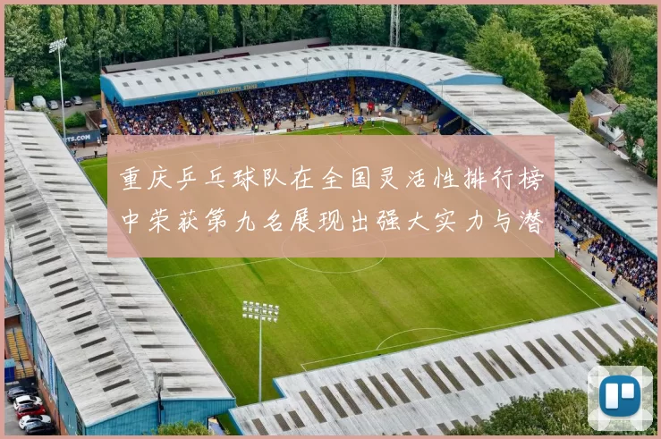 重庆乒乓球队在全国灵活性排行榜中荣获第九名展现出强大实力与潜力