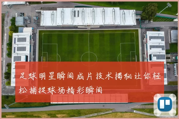 足球明星瞬间成片技术揭秘让你轻松捕捉球场精彩瞬间