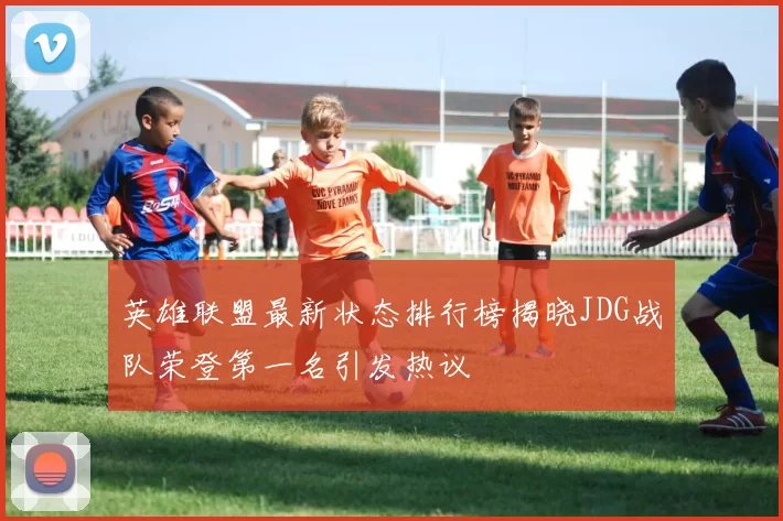 英雄联盟最新状态排行榜揭晓JDG战队荣登第一名引发热议