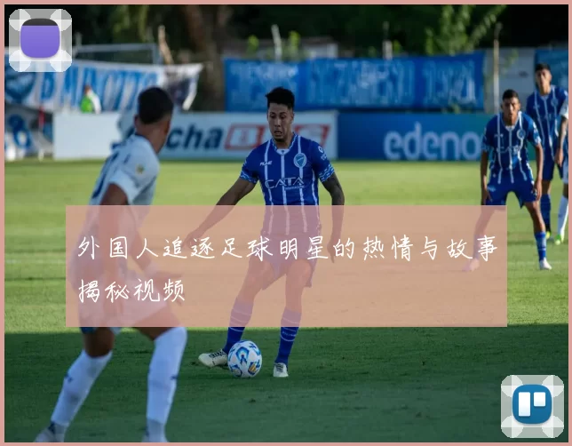 外国人追逐足球明星的热情与故事揭秘视频