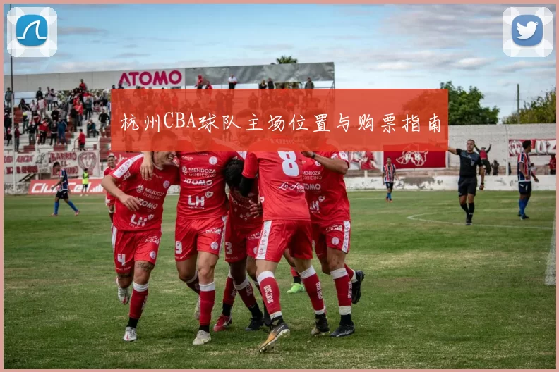 杭州CBA球队主场位置与购票指南