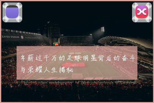 年薪过千万的足球明星背后的奋斗与荣耀人生揭秘