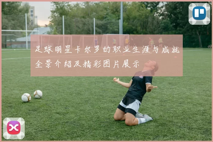 足球明星卡尔罗的职业生涯与成就全景介绍及精彩图片展示