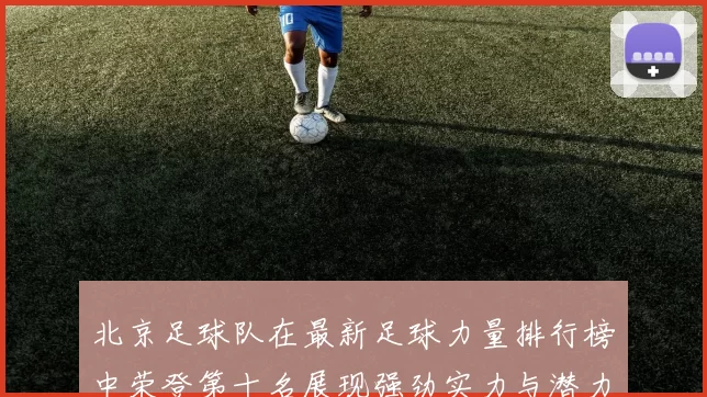 北京足球队在最新足球力量排行榜中荣登第十名展现强劲实力与潜力