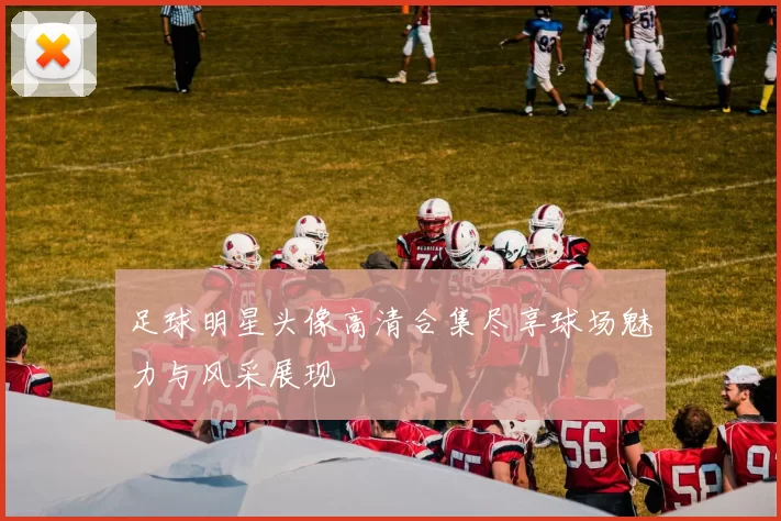 足球明星头像高清合集尽享球场魅力与风采展现