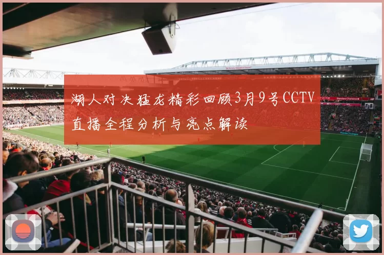 湖人对决猛龙精彩回顾3月9号CCTV直播全程分析与亮点解读