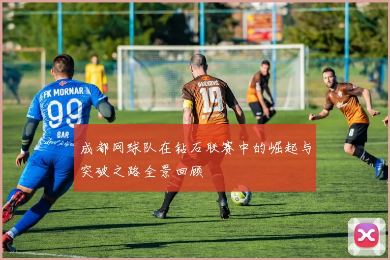 成都网球队在钻石联赛中的崛起与突破之路全景回顾