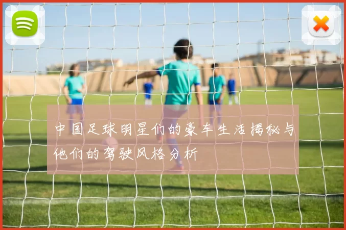 中国足球明星们的豪车生活揭秘与他们的驾驶风格分析