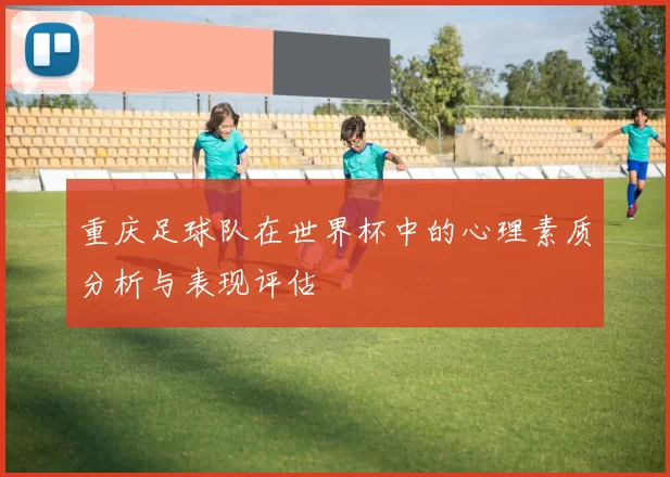 重庆足球队在世界杯中的心理素质分析与表现评估