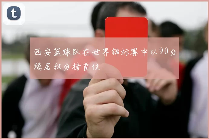 西安篮球队在世界锦标赛中以90分稳居积分榜首位