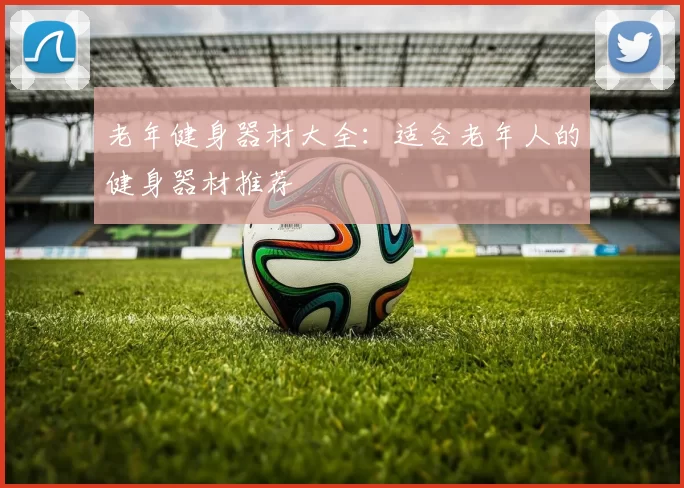 老年健身器材大全：适合老年人的健身器材推荐
