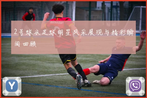 2号球衣足球明星风采展现与精彩瞬间回顾