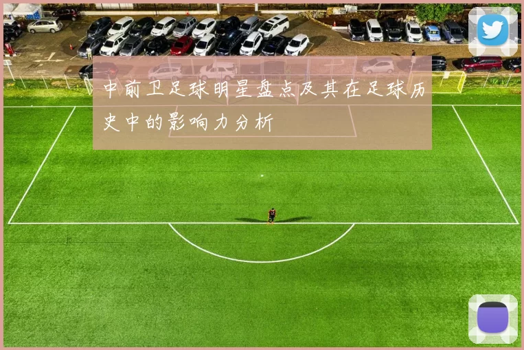 中前卫足球明星盘点及其在足球历史中的影响力分析
