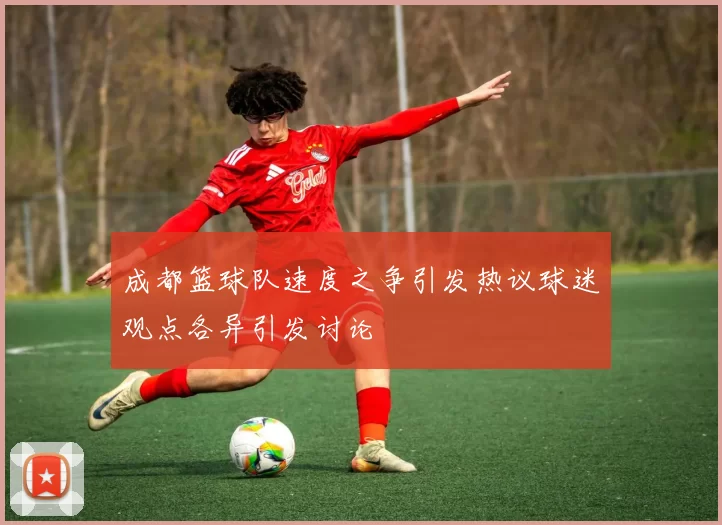 成都篮球队速度之争引发热议球迷观点各异引发讨论
