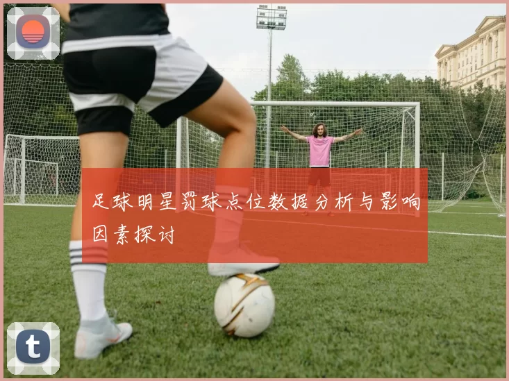 足球明星罚球点位数据分析与影响因素探讨