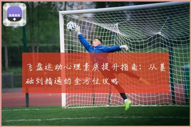 飞盘运动心理素质提升指南：从基础到精通的全方位攻略