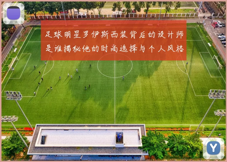 足球明星罗伊斯西装背后的设计师是谁揭秘他的时尚选择与个人风格