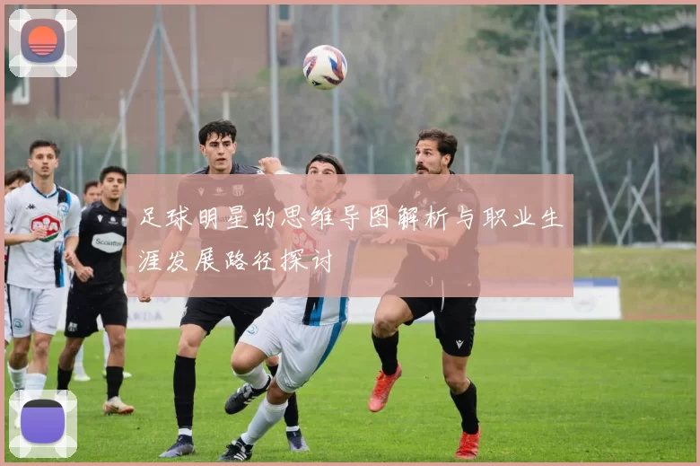 足球明星的思维导图解析与职业生涯发展路径探讨