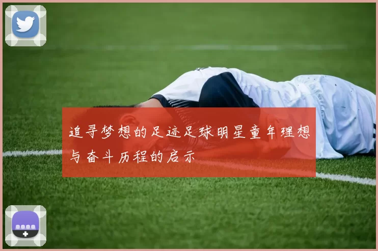 追寻梦想的足迹足球明星童年理想与奋斗历程的启示