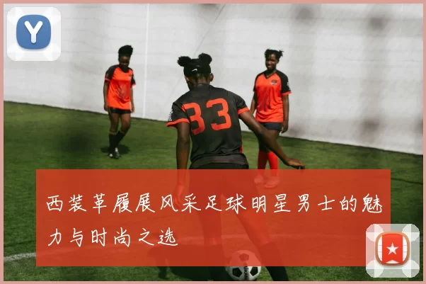 西装革履展风采足球明星男士的魅力与时尚之选