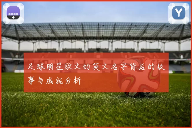 足球明星欧文的英文名字背后的故事与成就分析