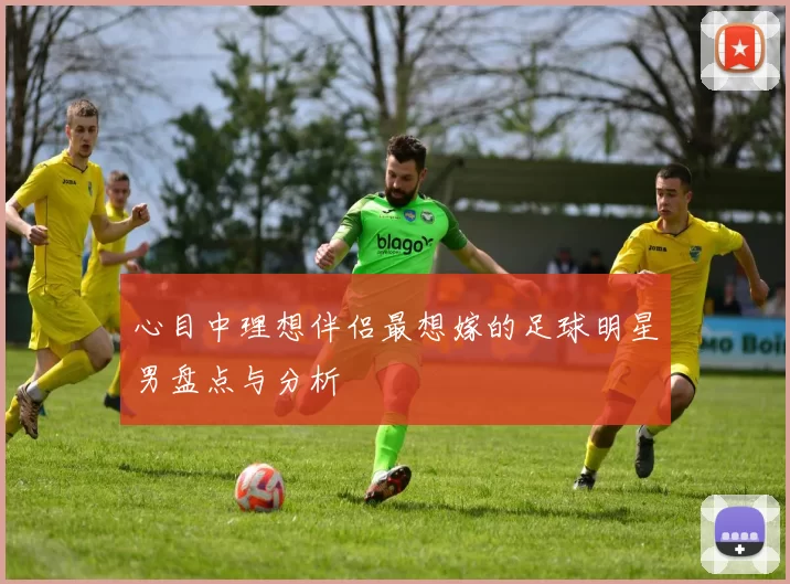 心目中理想伴侣最想嫁的足球明星男盘点与分析