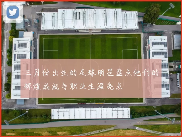 三月份出生的足球明星盘点他们的辉煌成就与职业生涯亮点