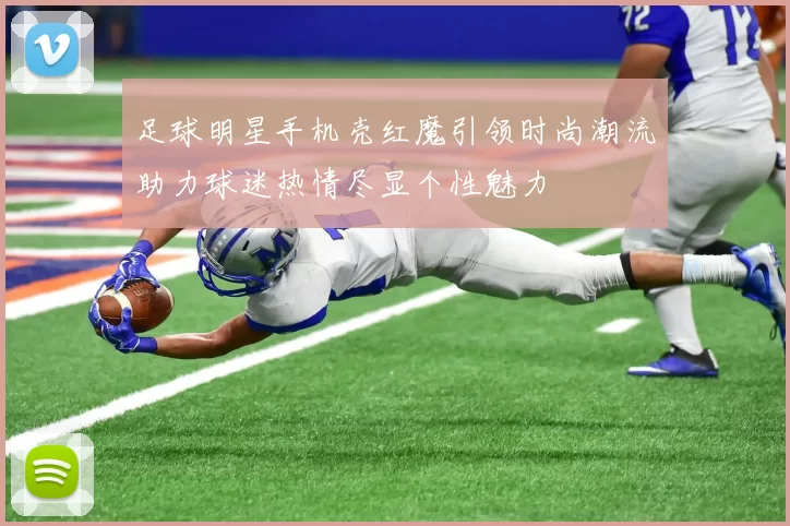 足球明星手机壳红魔引领时尚潮流助力球迷热情尽显个性魅力