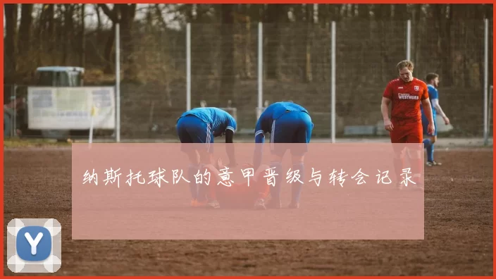 纳斯托球队的意甲晋级与转会记录