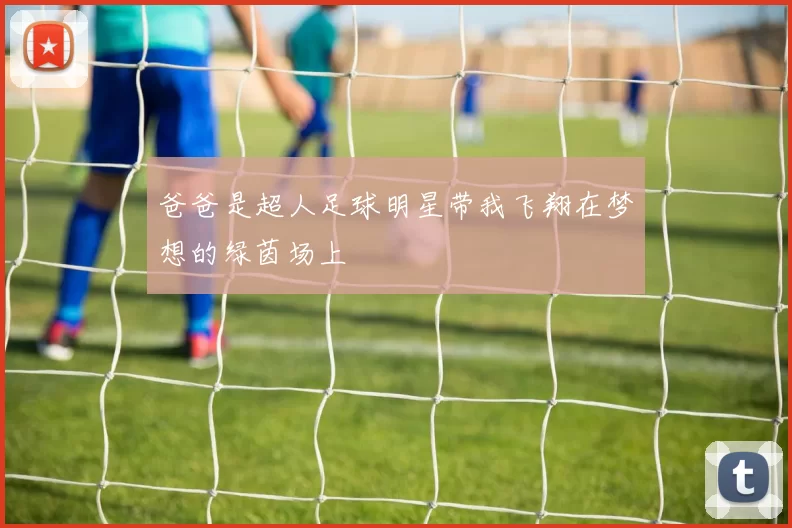 爸爸是超人足球明星带我飞翔在梦想的绿茵场上