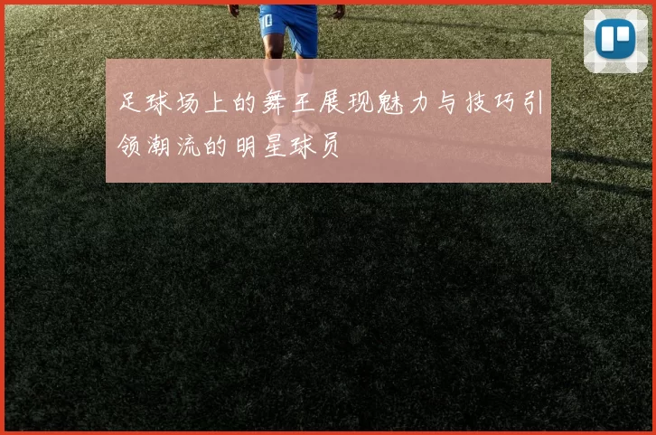 足球场上的舞王展现魅力与技巧引领潮流的明星球员
