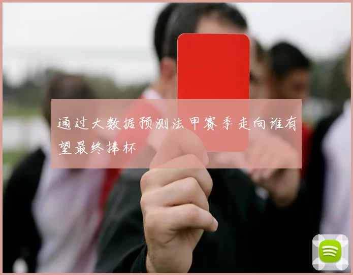 通过大数据预测法甲赛季走向谁有望最终捧杯