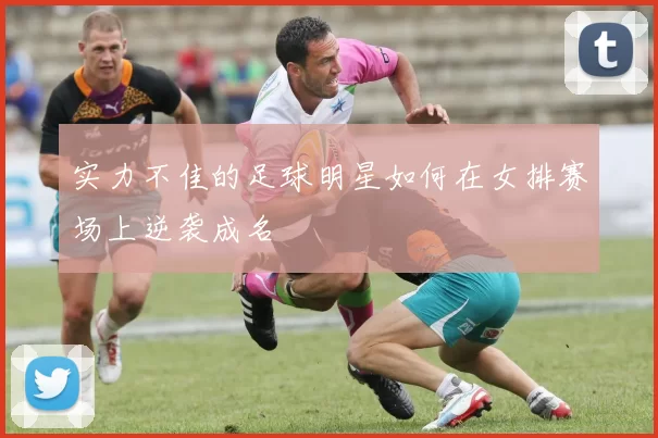 实力不佳的足球明星如何在女排赛场上逆袭成名