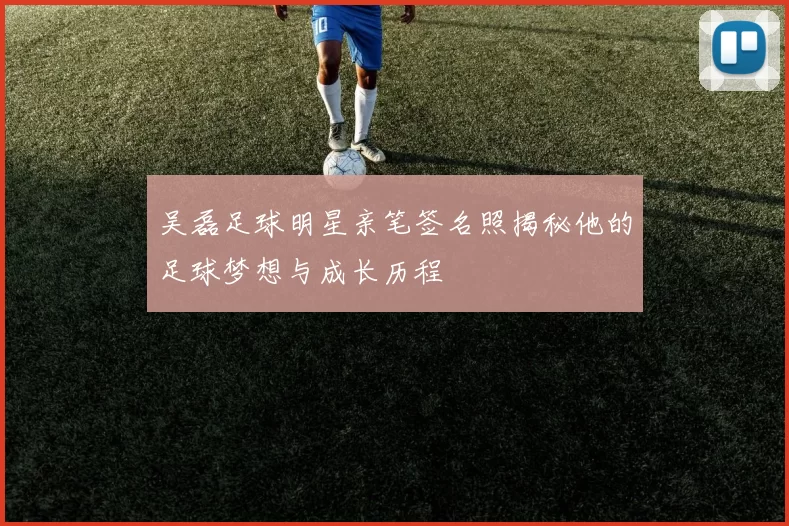 吴磊足球明星亲笔签名照揭秘他的足球梦想与成长历程