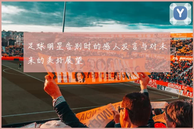 足球明星告别时的感人发言与对未来的美好展望
