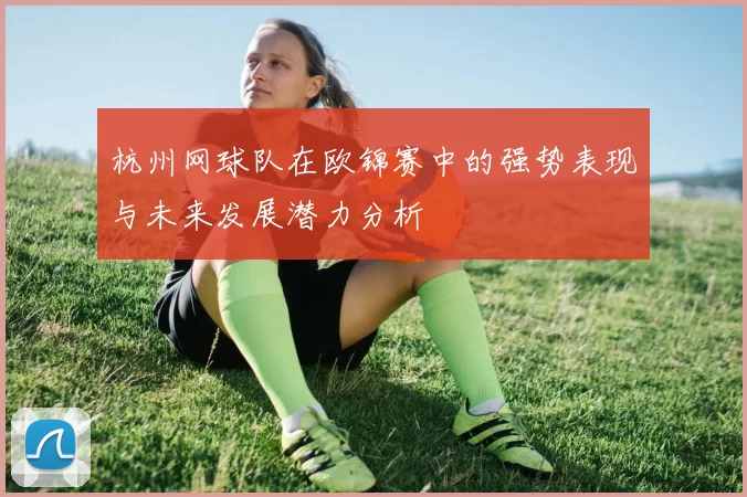 杭州网球队在欧锦赛中的强势表现与未来发展潜力分析