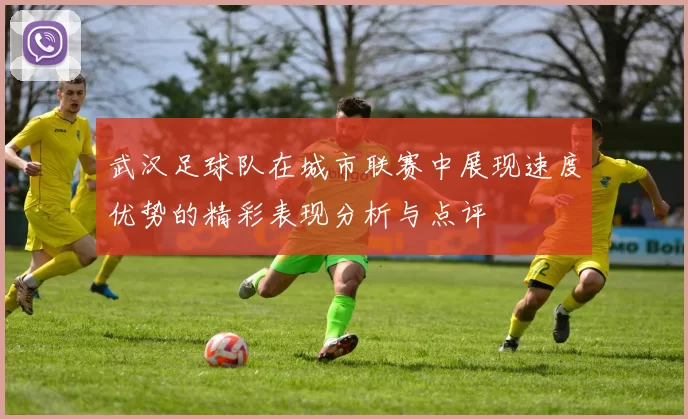 武汉足球队在城市联赛中展现速度优势的精彩表现分析与点评