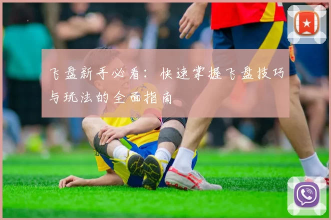 飞盘新手必看：快速掌握飞盘技巧与玩法的全面指南