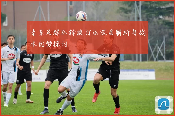 南京足球队转换打法深度解析与战术优势探讨