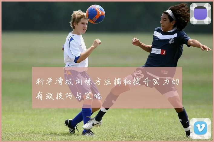 科学滑板训练方法揭秘提升实力的有效技巧与策略