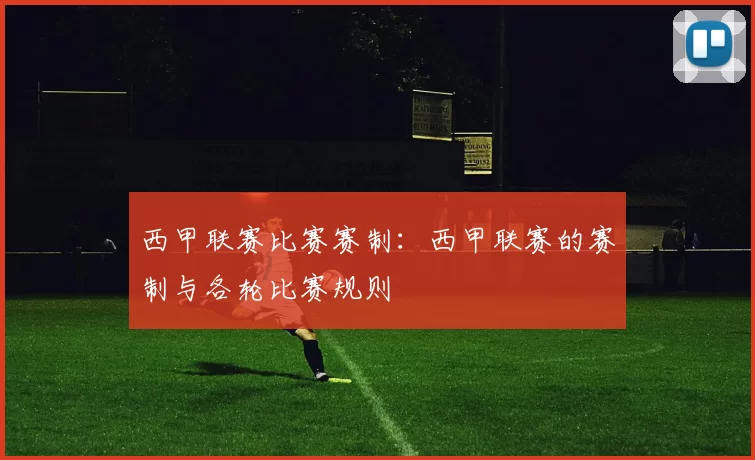 西甲联赛比赛赛制：西甲联赛的赛制与各轮比赛规则