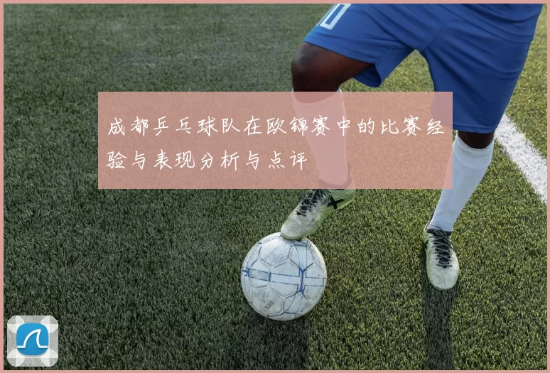 成都乒乓球队在欧锦赛中的比赛经验与表现分析与点评