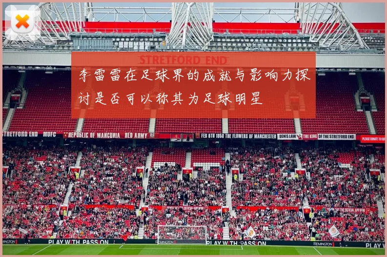 李雷雷在足球界的成就与影响力探讨是否可以称其为足球明星