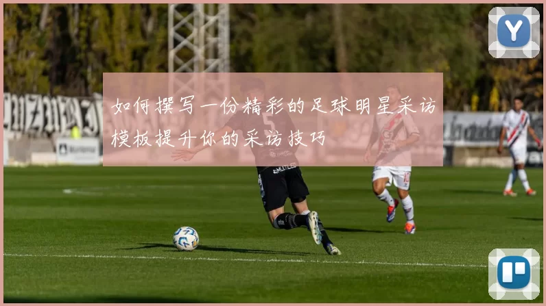 如何撰写一份精彩的足球明星采访模板提升你的采访技巧