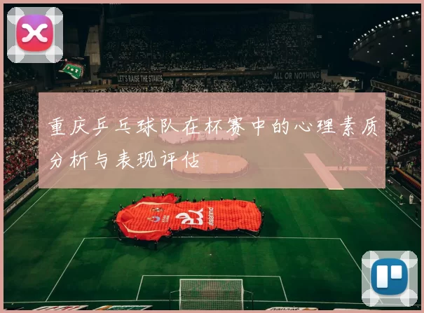 重庆乒乓球队在杯赛中的心理素质分析与表现评估